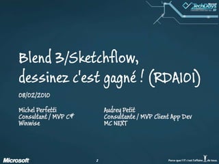 Blend 3/Sketchflow, dessinez c'est gagné ! (RDA101)<br />08/02/2010<br />Michel PerfettiConsultant / MVP C#Winwise<br />Au...