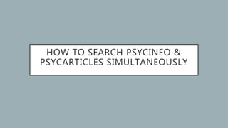 HOW TO SEARCH PSYCINFO &
PSYCARTICLES SIMULTANEOUSLY
 