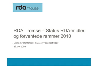 RDA Tromsø – Status RDA-midler
 og f
    forventede rammer 2010
          t d
 Grete Kristoffersen, RDA t
 G t K i t ff         RDA-styrets nestleder
                               t     tl d
 29.10.2009




09.11.2009
 