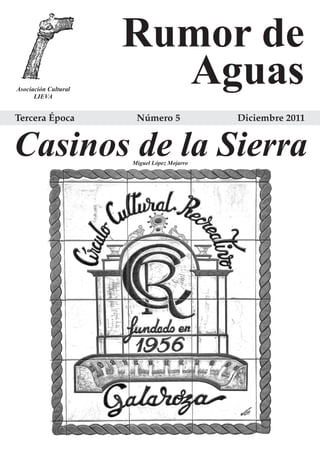 Rumor de
Asociación Cultural
      LIEVA
                        Aguas
Tercera Época          Número 5              Diciembre 2011


Casinos de la Sierra  Miguel López Mojarro
 