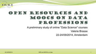 A preliminary study of online "Data Science" courses 
Valerie Brasse 
22-24/09/2014, Amsterdam 
22-24/09/2014 OER and MOOCs on data 1 
 