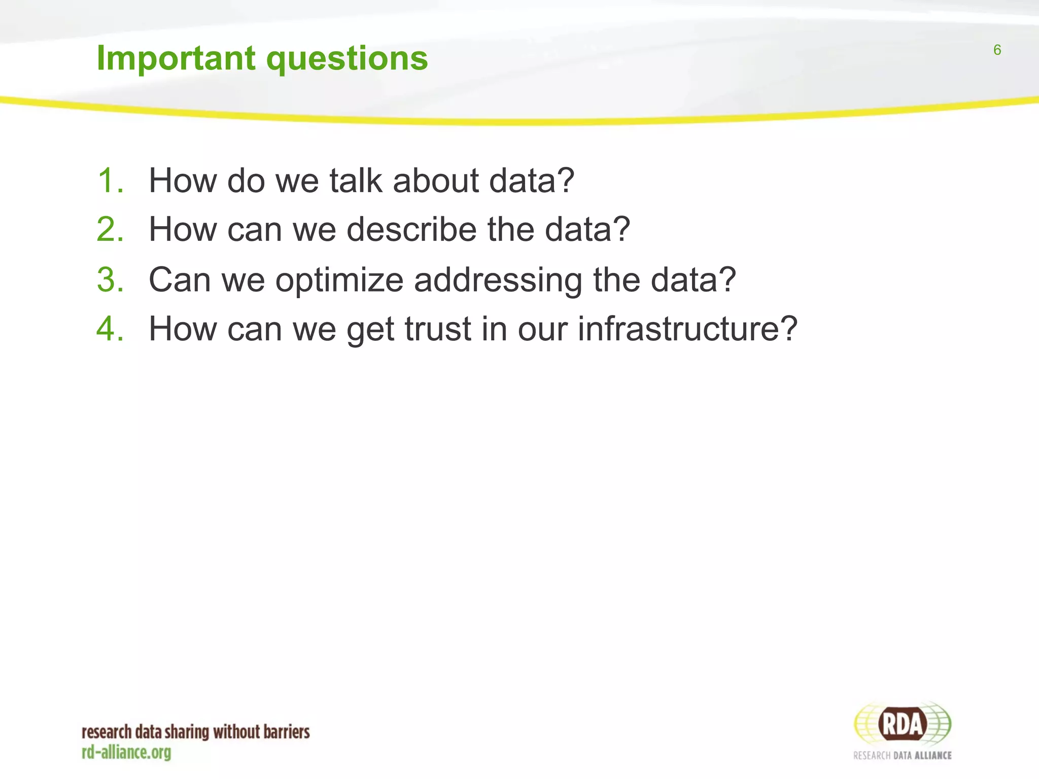6 
Important questions 
1. How do we talk about data? 
2. How can we describe the data? 
3. Can we optimize addressing the data? 
4. How can we get trust in our infrastructure? 
 