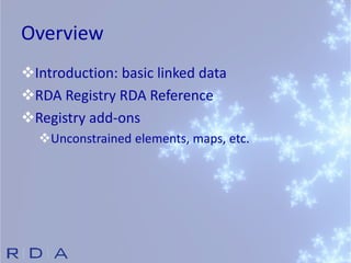 Overview
Introduction: basic linked data
RDA Registry RDA Reference
Registry add-ons
Unconstrained elements, maps, etc.
 