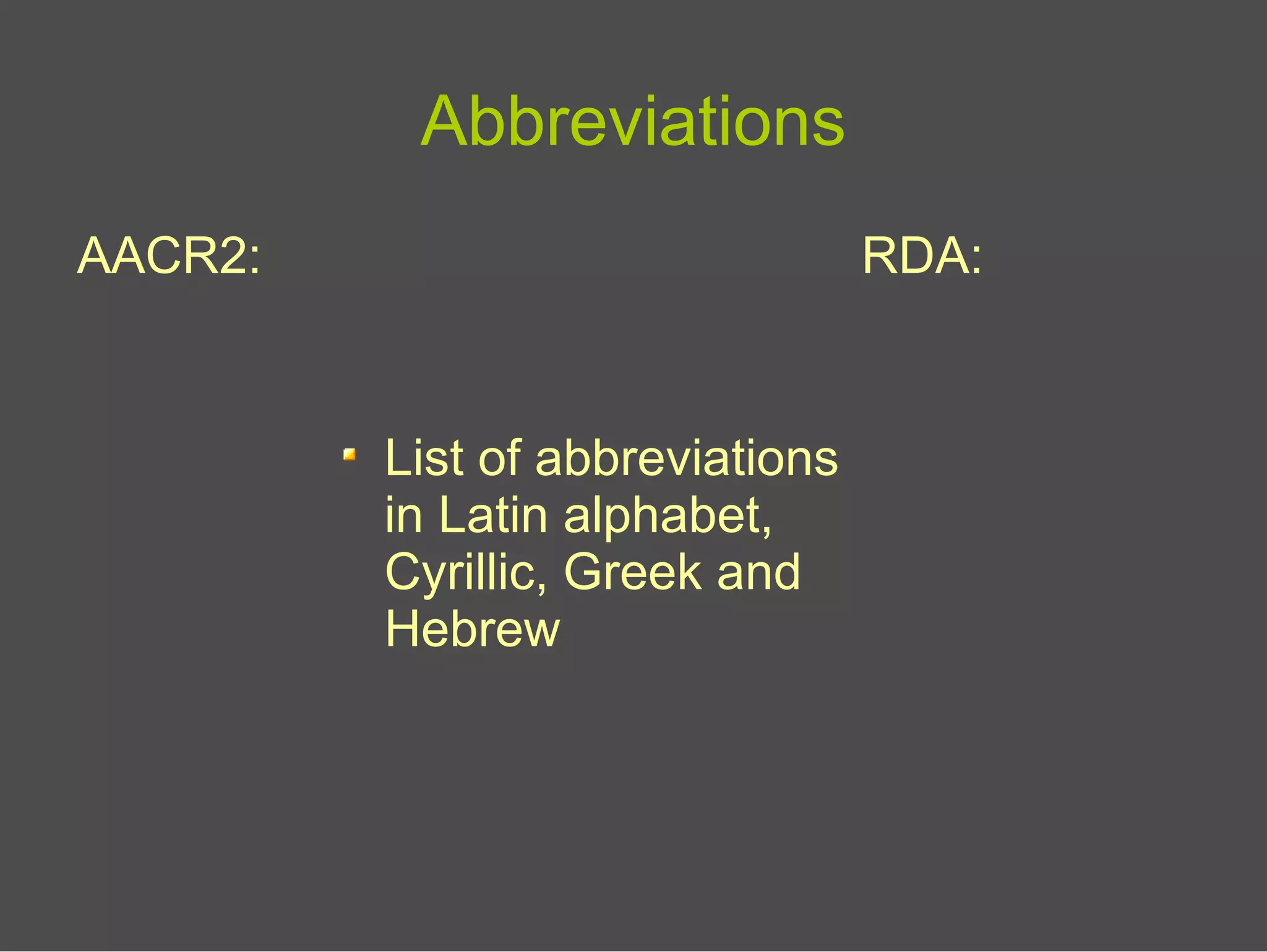 Abbreviations
AACR2: RDA:
List of abbreviations
in Latin alphabet,
Cyrillic, Greek and
Hebrew
 