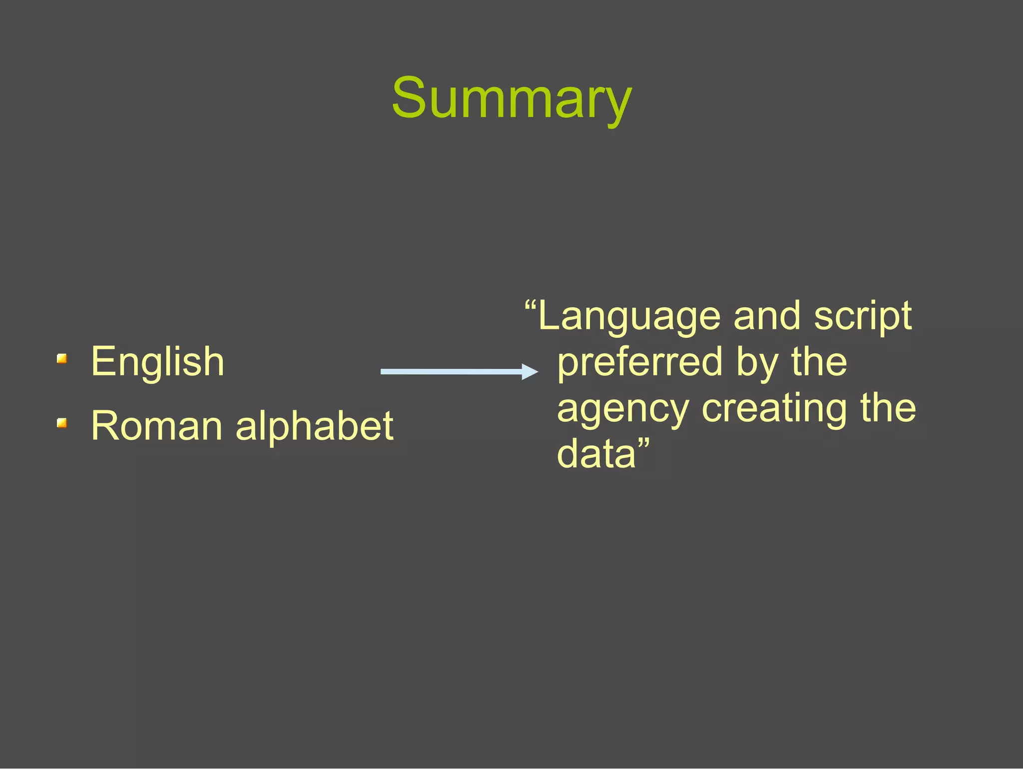 Summary
English
Roman alphabet
“Language and script
preferred by the
agency creating the
data”
 