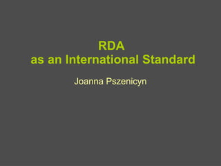 RDA
as an International Standard
Joanna Pszenicyn
 