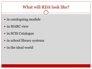 What will RDA look like?
 in cataloguing module

 in MARC view
 in SCIS Catalogue
 in school library systems
 in the ideal world

 