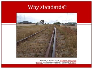 Why standards?

Menkov, Vladimir 2008 'Wallaroo dual gauge
railway', Wikimedia Commons, Licensed CC-by-sa

 