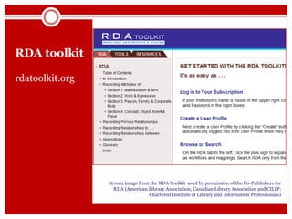 RDA toolkit
rdatoolkit.org

Screen image from the RDA Toolkit used by permission of the Co-Publishers for
RDA (American Library Association, Canadian Library Association and CILIP:
Chartered Institute of Library and Information Professionals)

 