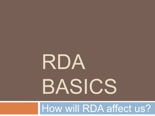 RDA
BASICS
How will RDA affect us?
 