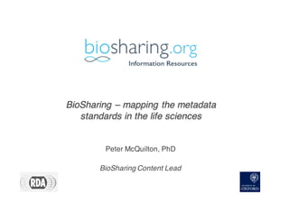 BioSharing – mapping the metadata
standards in the life sciences
BioSharing – mapping the metadata
standards in the life sciences
Peter McQuilton, PhD
BioSharing Content Lead
 