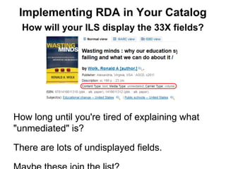 How will your ILS display the 33X fields?
How long until you're tired of explaining what
"unmediated" is?
There are lots of undisplayed fields.
Implementing RDA in Your Catalog
 