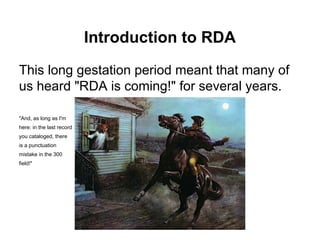 Introduction to RDA
This long gestation period meant that many of
us heard "RDA is coming!" for several years.
"And, as lo...