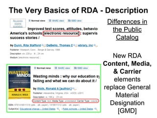 Differences in
the Public
Catalog
New RDA
Content, Media,
& Carrier
elements
replace General
Material
Designation
[GMD]
Th...