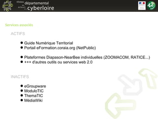 Services associés Guide Numérique Territorial Portail eFormation.coraia.org (NetPublic) Plateformes Diapason-NearBee individuelles (ZOOMACOM, RATICE...) +++ d'autres outils ou services web 2.0 eGroupware ModuloTIC ThemaTIC MédiaWiki ACTIFS INACTIFS 
