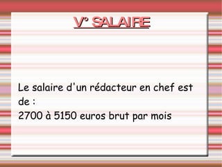 V° SALAIRE Le salaire d'un rédacteur en chef est de : 2700 à 5150 euros brut par mois 