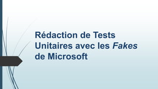 Rédaction de Tests
Unitaires avec les Fakes
de Microsoft
 