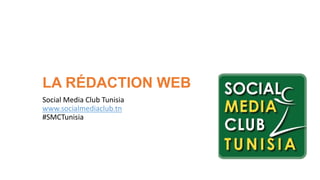 LA RÉDACTION WEB
Social Media Club Tunisia
www.socialmediaclub.tn
#SMCTunisia
 