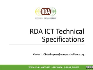 CC BY-SA 4.0
WWW.RD-ALLIANCE.ORG - @RESDATALL | @RDA_EUROPE
RDA ICT Technical
Specifications
Contact: ICT-tech-specs@europe.rd-alliance.org
 