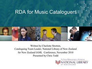 RDA for Music Cataloguers
Written by Charlotte Stretton,
Cataloguing Team Leader, National Library of New Zealand
for New Zealand IAML Conference, November 2010
Presented by Chris Todd
 
