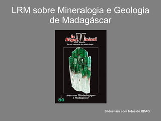 LRM sobre Mineralogia e Geologia de Madagáscar Slideshare com fotos de RDAG 