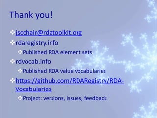 Thank you!
jscchair@rdatoolkit.org
rdaregistry.info
Published RDA element sets
rdvocab.info
Published RDA value vocabularies
https://github.com/RDARegistry/RDA-
Vocabularies
Project: versions, issues, feedback
 