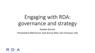 Engaging with RDA:
governance and strategy
Gordon Dunsire
Presented to RDA Forum, ALA Annual 2015, San Francisco, USA
 