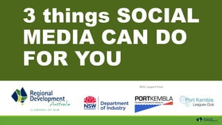 3 things SOCIAL
MEDIA CAN DO
FOR YOU
With support from
 