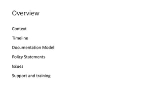 Overview
Context
Timeline
Documentation Model
Policy Statements
Issues
Support and training
 