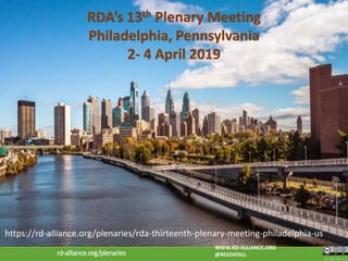https://rd-alliance.org/plenaries/rda-thirteenth-plenary-meeting-philadelphia-us
CC BY-SA 4.0
WWW.RD-ALLIANCE.ORG
@RESDATALLrd-alliance.org/plenaries
RDA’s 13th Plenary Meeting
Philadelphia, Pennsylvania
2- 4 April 2019
 