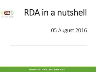 RDA in a nutshell
05 August 2016
WWW.RD-ALLIANCE.ORG - @RESDATALL
 