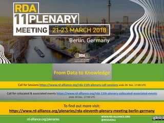 Moving Towards Plenary 11: Berlin!
CC BY-SA 4.0
WWW.RD-ALLIANCE.ORG
@RESDATALLrd-alliance.org/plenaries
Call for Sessions https://www.rd-alliance.org/rda-11th-plenary-call-sessions ends 28 Dec. 17:00 UTC
From Data to Knowledge
Call for colocated & associated events https://www.rd-alliance.org/rda-11th-plenary-collocated-associated-events
ends 18 Dec. 17:00 UTC
To find out more visit:
https://www.rd-alliance.org/plenaries/rda-eleventh-plenary-meeting-berlin-germany
 