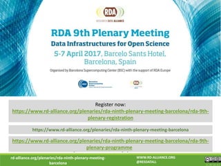 rd-alliance.org/plenaries/rda-ninth-plenary-meeting-
barcelona CC BY-SA 4.0
https://www.rd-alliance.org/plenaries/rda-ninth-plenary-meeting-barcelona
WWW.RD-ALLIANCE.ORG
@RESDATALL
Looking forward to seeing you all in Barcelona!
Register now:
https://www.rd-alliance.org/plenaries/rda-ninth-plenary-meeting-barcelona/rda-9th-
plenary-registration
https://www.rd-alliance.org/plenaries/rda-ninth-plenary-meeting-barcelona/rda-9th-
plenary-programme
 