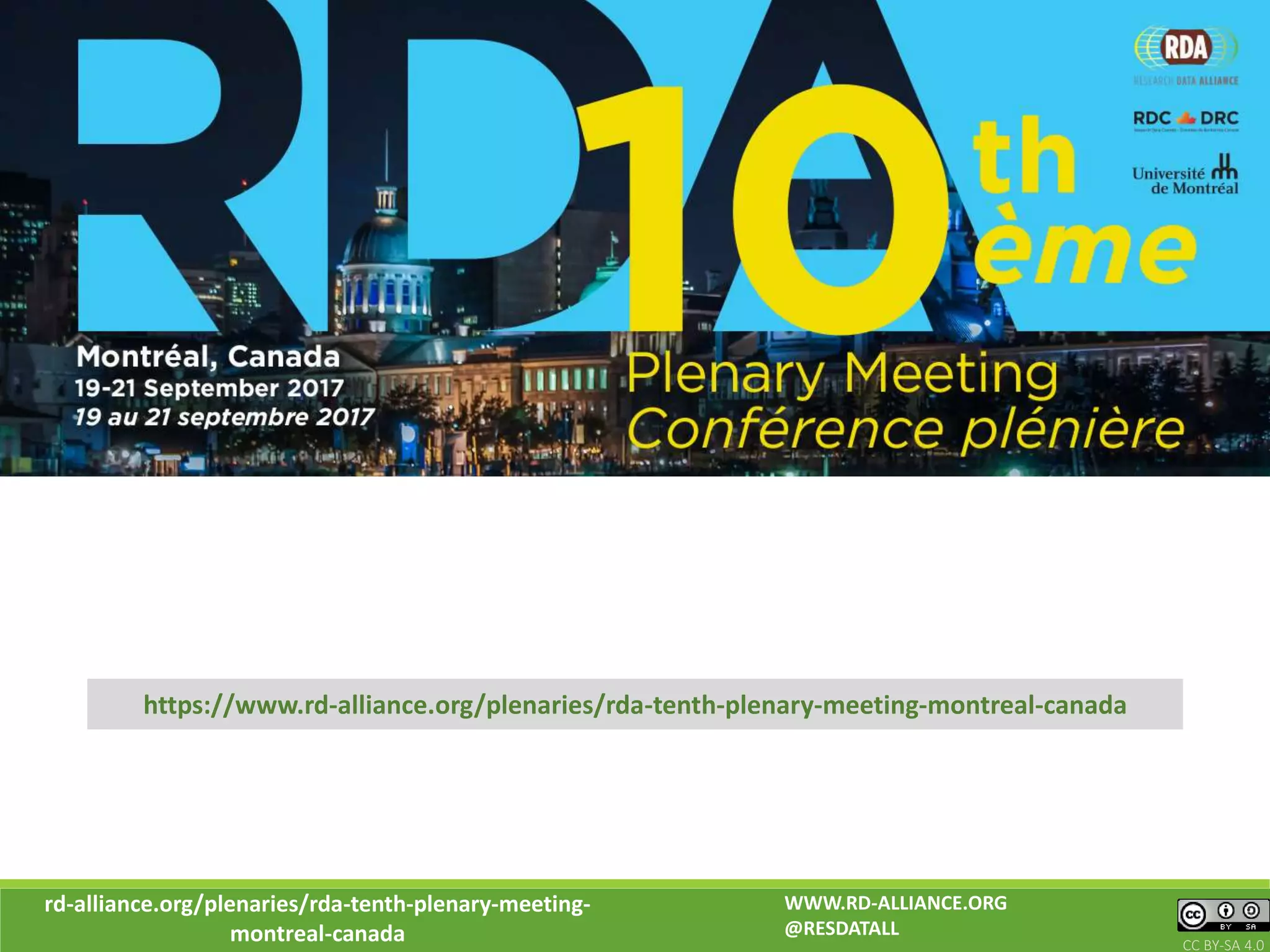 rd-alliance.org/plenaries/rda-tenth-plenary-meeting-
montreal-canada CC BY-SA 4.0
WWW.RD-ALLIANCE.ORG
@RESDATALL
https://www.rd-alliance.org/plenaries/rda-tenth-plenary-meeting-montreal-canada
 