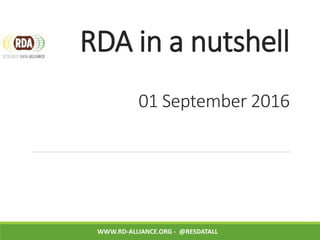 RDA in a nutshell
01 September 2016
WWW.RD-ALLIANCE.ORG - @RESDATALL
 