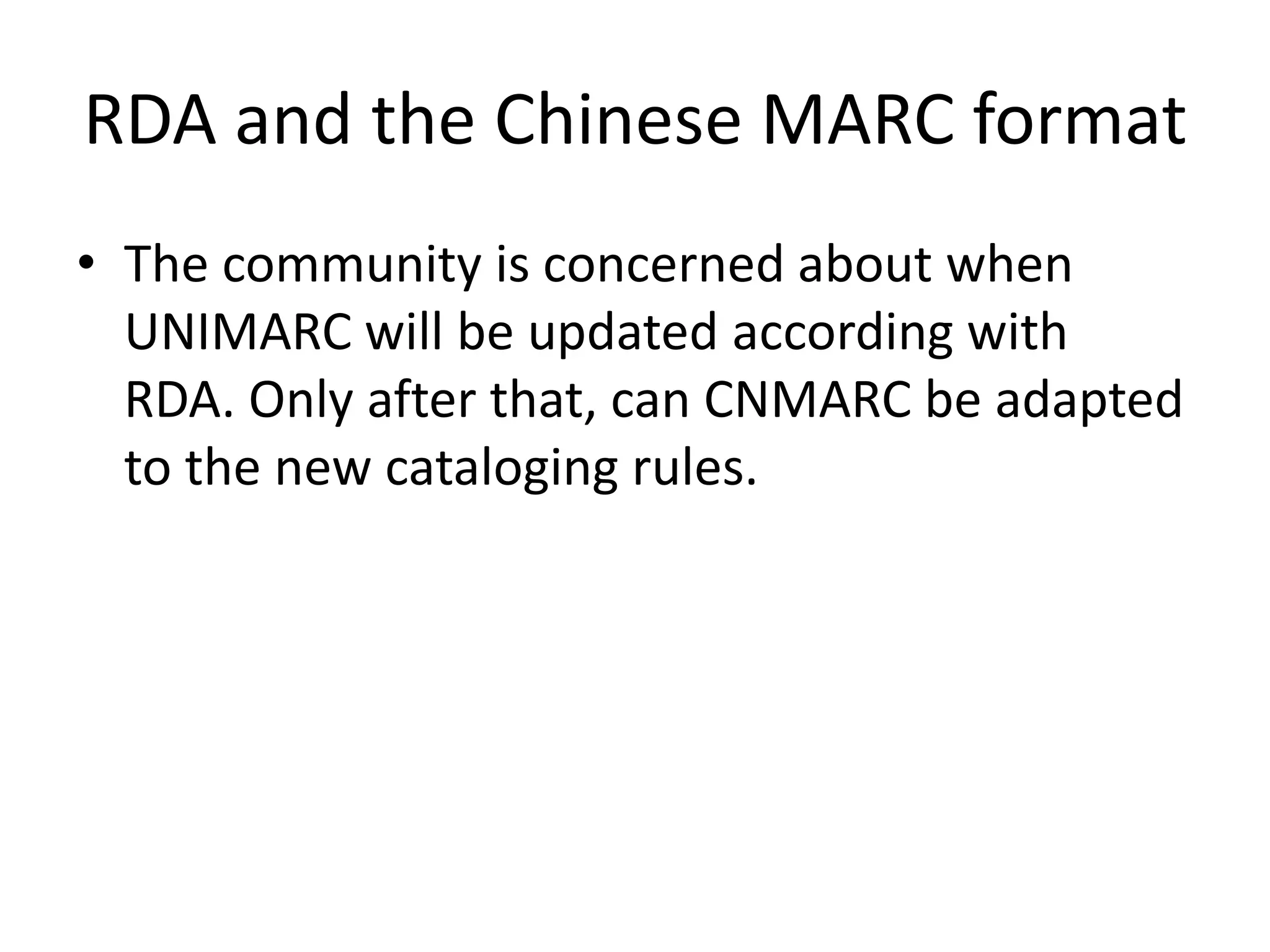 RDA and the Chinese MARC format
• The community is concerned about when
  UNIMARC will be updated according with
  RDA. Only after that, can CNMARC be adapted
  to the new cataloging rules.
 