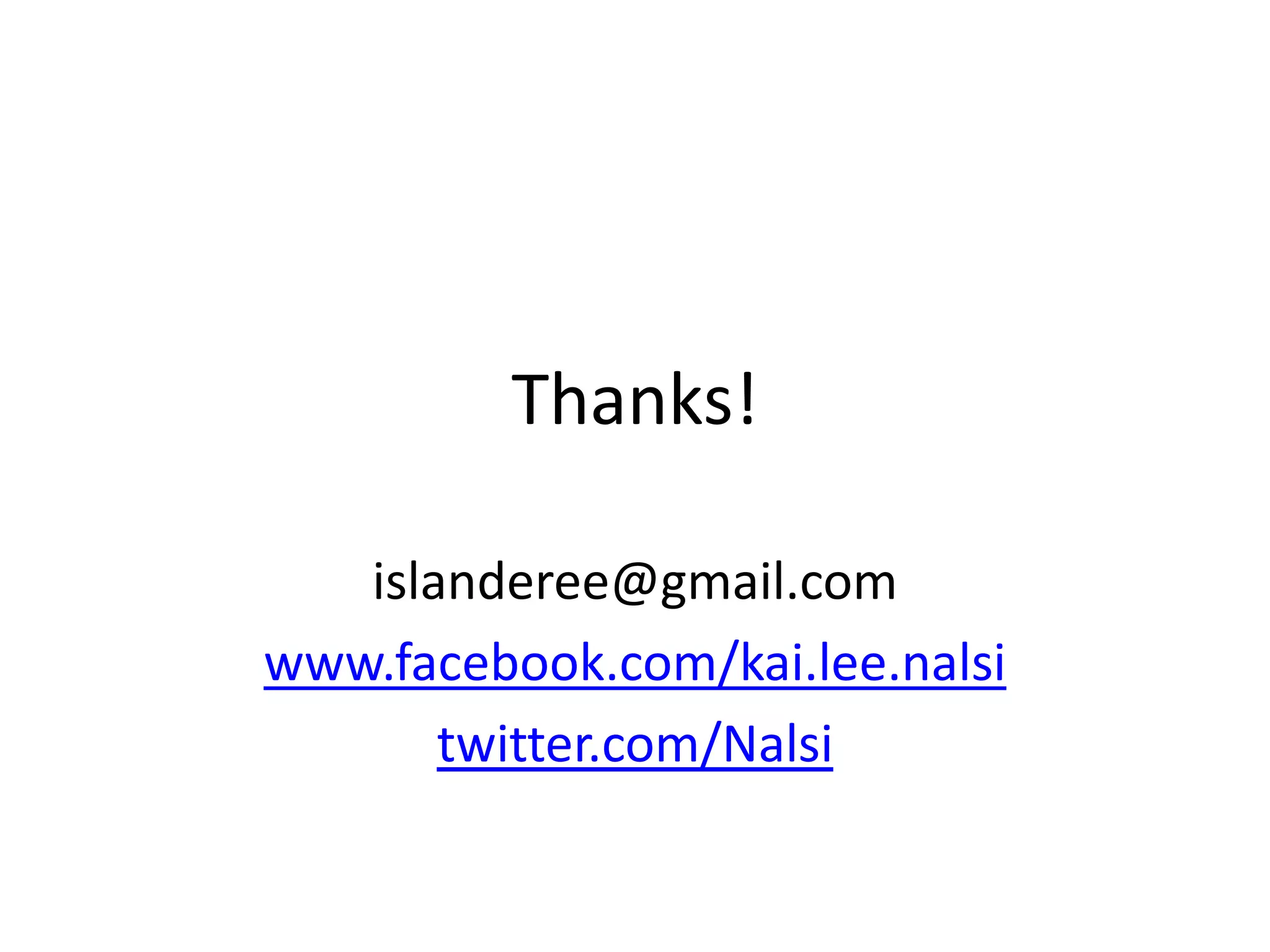 Thanks!

   islanderee@gmail.com
www.facebook.com/kai.lee.nalsi
       twitter.com/Nalsi
 