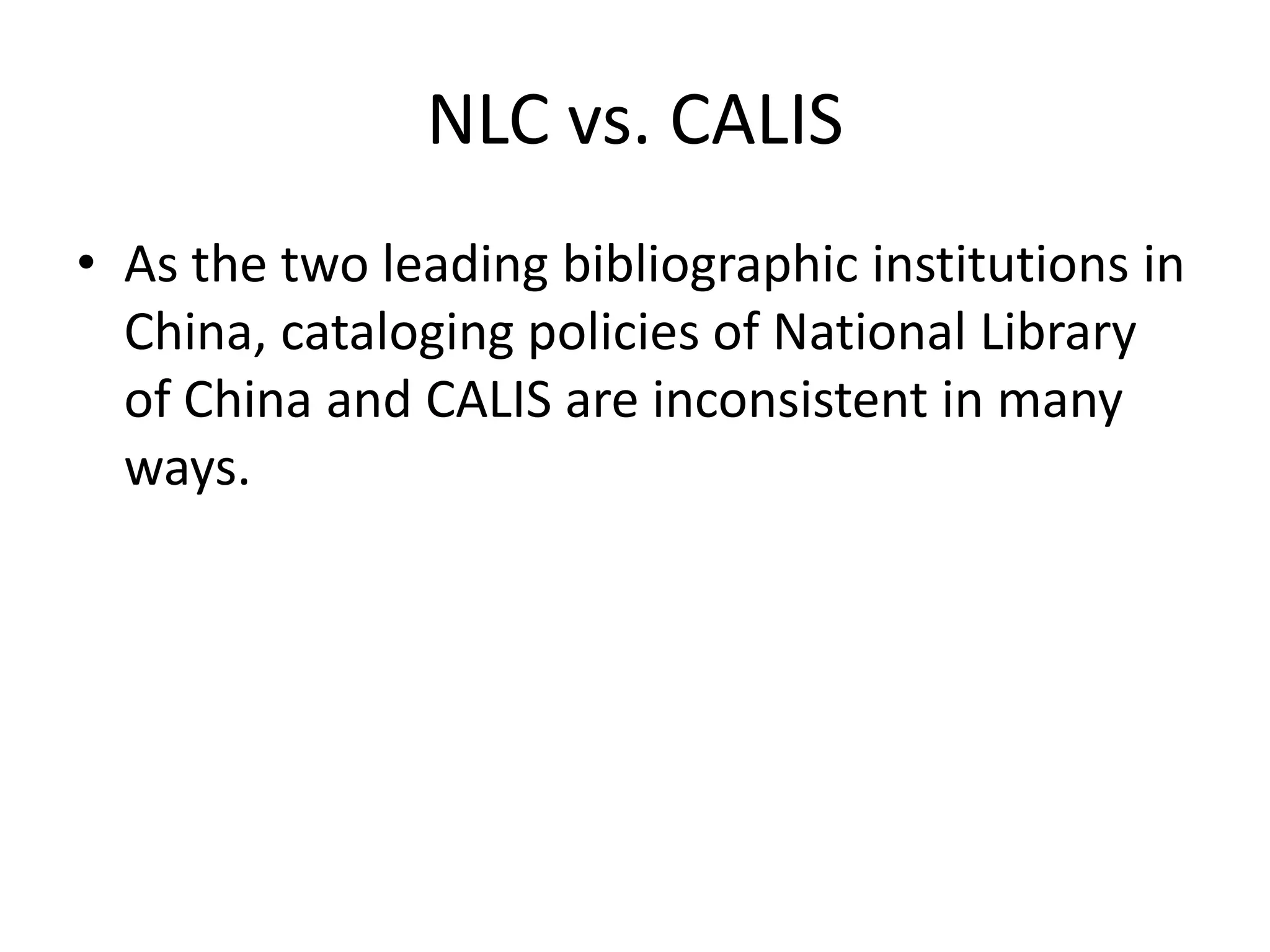 NLC vs. CALIS
• As the two leading bibliographic institutions in
  China, cataloging policies of National Library
  of China and CALIS are inconsistent in many
  ways.
 