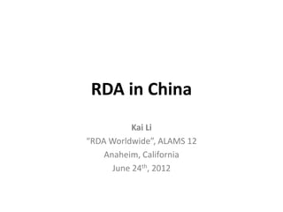 RDA in China
           Kai Li
“RDA Worldwide”, ALAMS 12
    Anaheim, California
      June 24th, 2012
 