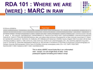 RDA 101 : WHERE WE ARE
(WERE) : MARC IN RAW

                               Fixed field




•   So > Example MARC field


...