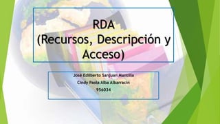 RDA
(Recursos, Descripción y
Acceso)
José Edilberto Sanjuan Mantilla
Cindy Paola Alba Albarracín
956034
 