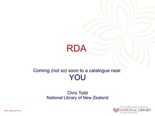 RDA  Coming  (not so)  soon to a catalogue near  YOU Chris Todd National Library of New Zealand 