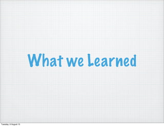 What we Learned
Tuesday, 6 August 13
 
