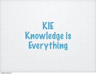 KIE
Knowledge is
Everything
Tuesday, 6 August 13
 