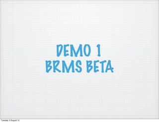 DEMO 1
BRMS BETA
Tuesday, 6 August 13
 