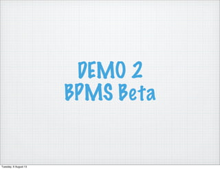 DEMO 2
BPMS Beta
Tuesday, 6 August 13
 