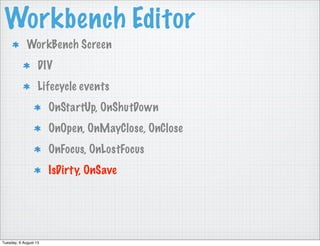 Workbench Editor
WorkBench Screen
DIV
Lifecycle events
OnStartUp, OnShutDown
OnOpen, OnMayClose, OnClose
OnFocus, OnLostFocus
IsDirty, OnSave
Tuesday, 6 August 13
 