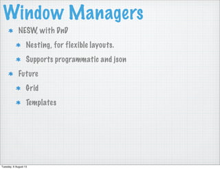 Window Managers
NESW, with DnD
Nesting, for flexible layouts.
Supports programmatic and json
Future
Grid
Templates
Tuesday, 6 August 13
 