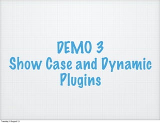 DEMO 3
Show Case and Dynamic
Plugins
Tuesday, 6 August 13
 