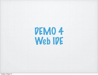DEMO 4
Web IDE
Tuesday, 6 August 13
 